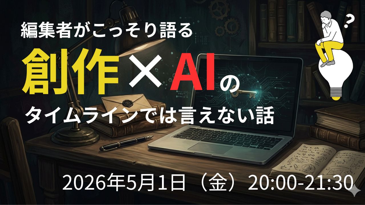 編集者がこっそり語る　創作×AIのタイムラインでは言えない話（2026.5.1 zoom）