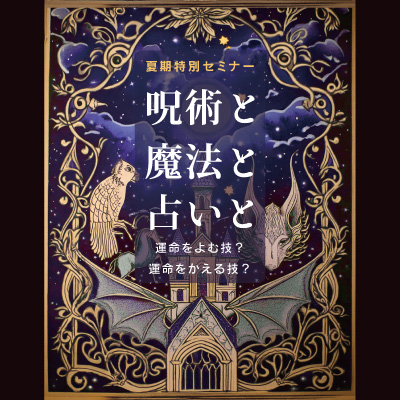 ≪夏期特別セミナー≫呪術と魔法と占いと 運命をよむ技？運命をかえる技？| 東京アストロロジー・スクール